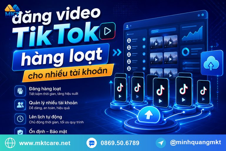 đăng video TikTok hàng loạt cho nhiều tài khoản